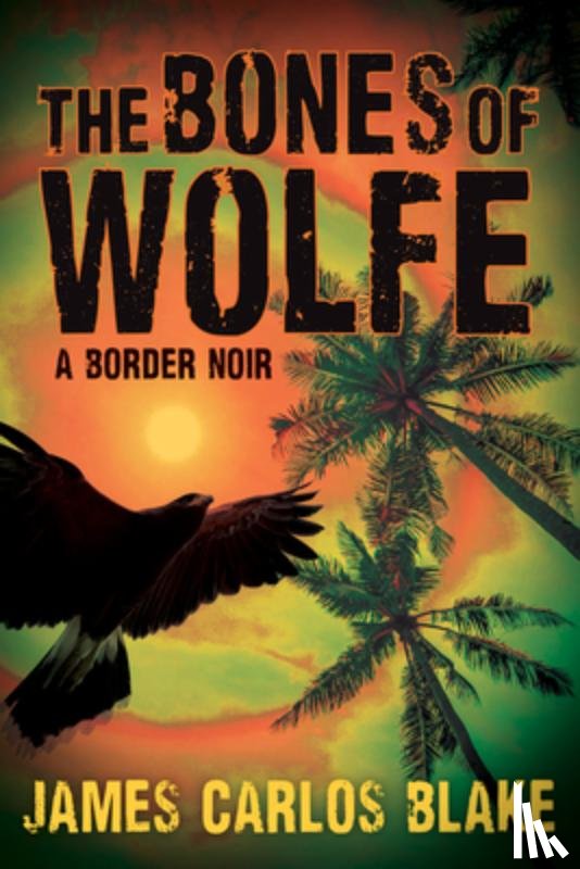 Blake, James Carlos - The Bones of Wolfe: A Border Noir