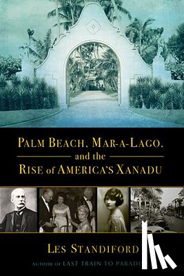 Standiford, Les - Palm Beach, Mar-A-Lago, and the Rise of America's Xanadu