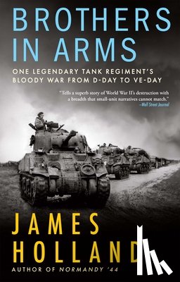 Holland, James - Brothers in Arms: One Legendary Tank Regiment's Bloody War from D-Day to Ve-Day