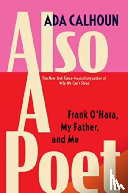 Calhoun, Ada - Also a Poet: Frank O'Hara, My Father, and Me