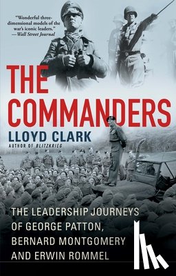 Clark, Lloyd - The Commanders: The Leadership Journeys of George Patton, Bernard Montgomery, and Erwin Rommel