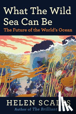 Scales, Helen - What the Wild Sea Can Be: The Future of the World's Ocean
