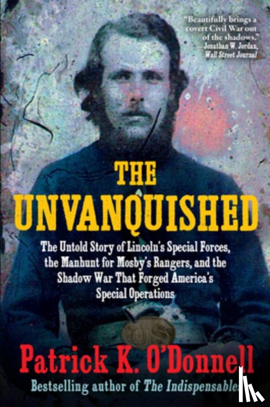 O'Donnell, Patrick K. - The Unvanquished: The Untold Story of Lincoln's Special Forces, the Manhunt for Mosby's Rangers, and the Shadow War That Forged America's Special Oper