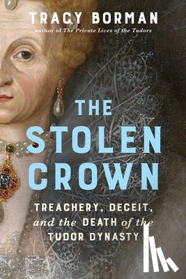 Borman, Tracy - The Stolen Crown: Treachery, Deceit, and the Death of the Tudor Dynasty