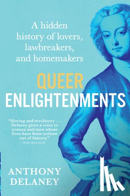 Delaney, Anthony - Queer Enlightenments: A Hidden History of Lovers, Lawbreakers, and Homemakers