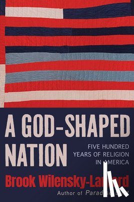 Wilensky-Lanford, Brook - A God-Shaped Nation: Five Hundred Years of Religion in America