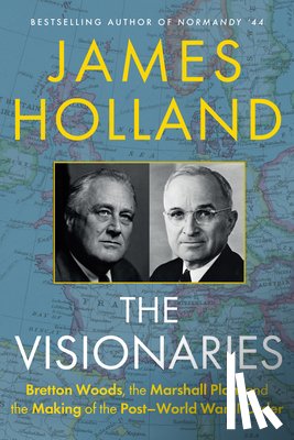 Holland, James - The Visionaries: Bretton Woods, the Marshall Plan, and the Making of the Post-World War II Order