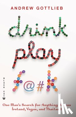 Gottlieb, Andrew - Drink, Play, F@#k: One Man's Search for Anything Across Ireland, Vegas, and Thailand