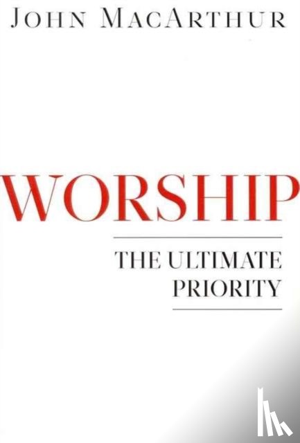 MacArthur, John - Worship: The Ultimate Priority