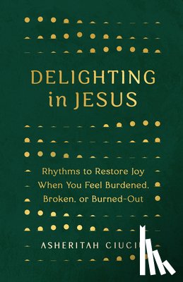 Ciuciu, Asheritah - Delighting in Jesus: Rhythms to Restore Joy When You Feel Burdened, Broken, or Burned-Out