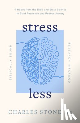 Stone, Charles - Stress Less: 9 Habits from the Bible and Brain Science to Build Resilience and Reduce Anxiety - Biblically Sound - Research Informed