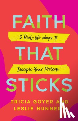 Goyer, Tricia - Faith That Sticks: 5 Real-Life Ways to Disciple Your Preteen