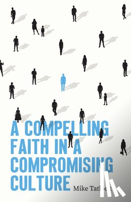 Tatlock, Mike - Compelling Faith In A Compromising Culture, A