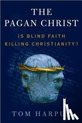 Harpur, Tom - The Pagan Christ: Is Blind Faith Killing Christianity?