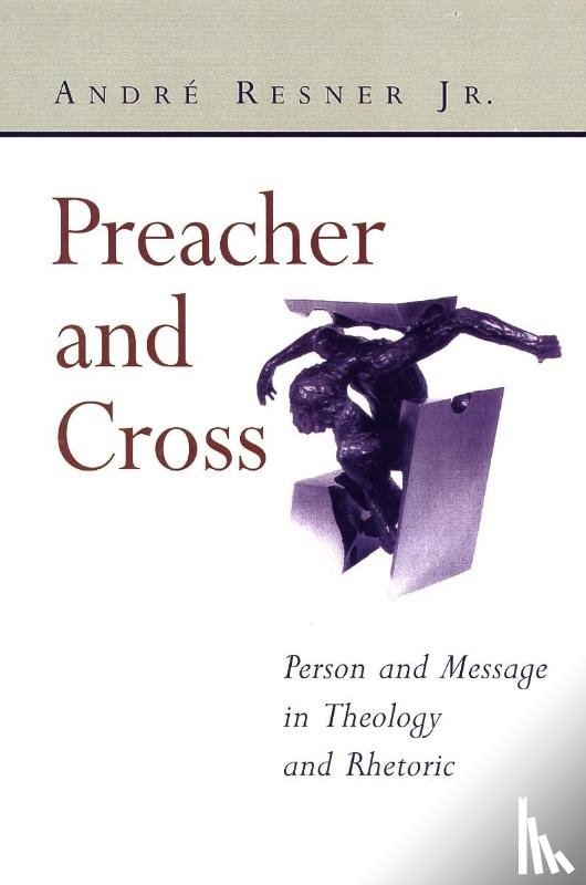 Resner, Andr e - Preacher and Cross: Person and Message in Theology and Rhetoric