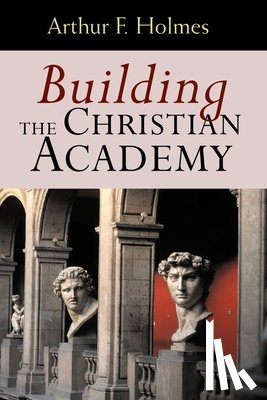 Holmes, Arthur F. - Building the Christian Academy