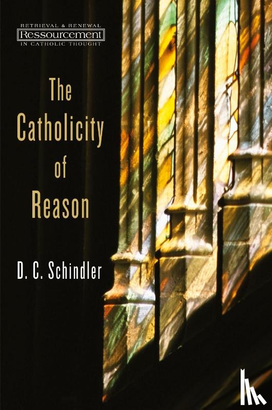 Schindler, D. C. - The Catholicity of Reason
