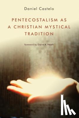 Castelo, Daniel - Pentecostalism as a Christian Mystical Tradition