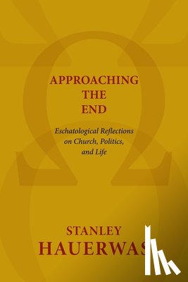 Hauerwas, Stanley - Approaching the End: Eschatological Reflections on Church, Politics, and Life