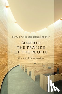 Wells, Samuel - Shaping the Prayers of the People: The Art of Intercession