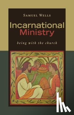Wells, Samuel - Incarnational Ministry: Being with the Church