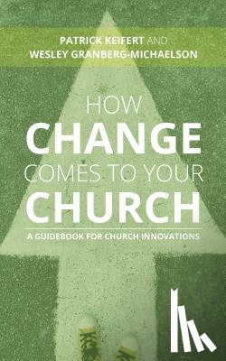 Keifert, Patrick, Granberg-Michaelson, Wesley - How Change Comes to Your Church