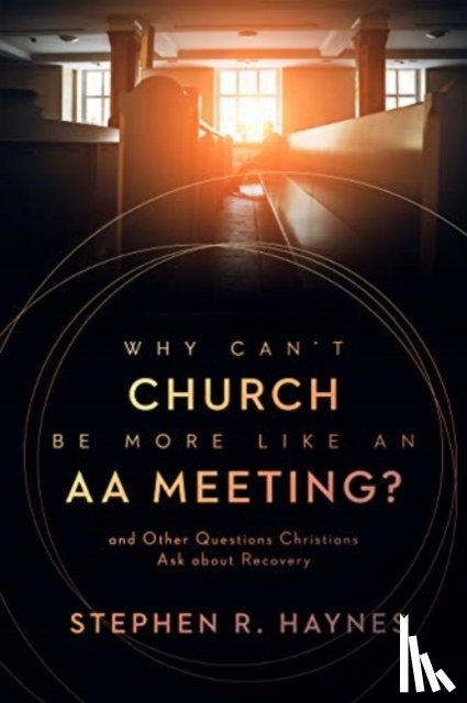 Haynes, Stephen R - Why Can't Church Be More Like an AA Meeting?