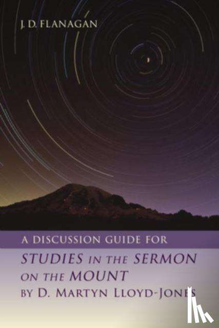 Flanagan, J D - A Discussion Guide for Studies in the Sermon on the Mount by D. Martyn Lloyd-Jones