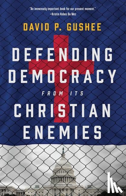 Gushee, David P - Defending Democracy from Its Christian Enemies