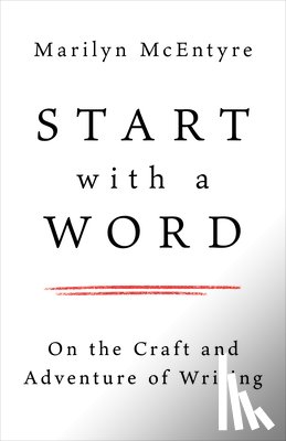 McEntyre, Marilyn - Start with a Word: On the Craft and Adventure of Writing