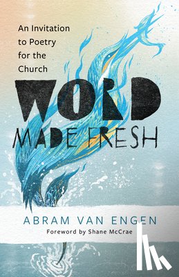 Van Engen, Abram - Word Made Fresh: An Invitation to Poetry for the Church