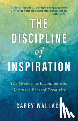 Wallace, Carey - The Discipline of Inspiration: The Mysterious Encounter with God at the Heart of Creativity