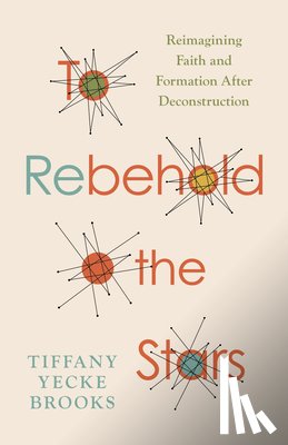 Brooks, Tiffany Yecke - To Rebehold the Stars: Reimagining Faith and Formation After Deconstruction