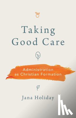Holiday, Jana - Taking Good Care: Administration as Christian Formation