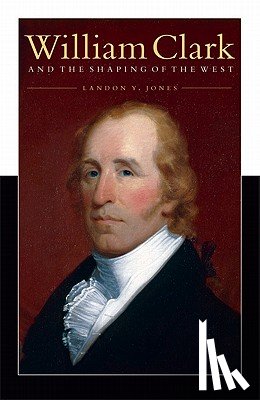 Jones, Landon Y. - William Clark and the Shaping of the West