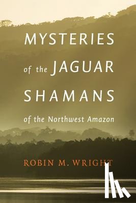 Wright, Robin M. - Mysteries of the Jaguar Shamans of the Northwest Amazon