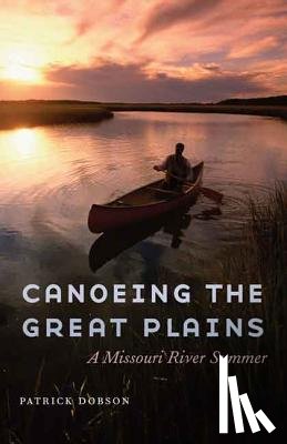 Dobson, Patrick - Canoeing the Great Plains