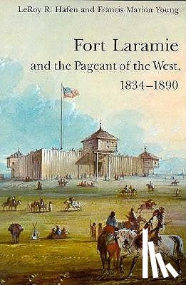 Hafen, LeRoy R., Young, Francis Marion - Fort Laramie and the Pageant of the West, 1834-1890