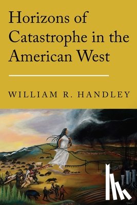 Handley, William R. - Horizons of Catastrophe in the American West