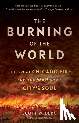Berg, Scott W. - The Burning of the World: The Great Chicago Fire and the War for a City's Soul