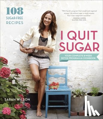 Wilson, Sarah - I Quit Sugar: Your Complete 8-Week Detox Program and Cookbook