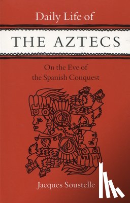 Soustelle, Jacques - Daily Life of the Aztecs on the Eve of the Spanish Conquest