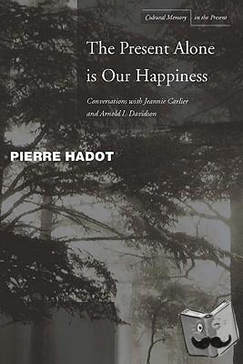 Hadot, Pierre, Carlier, Jeannie, Davidson, Arnold I. - The Present Alone is Our Happiness