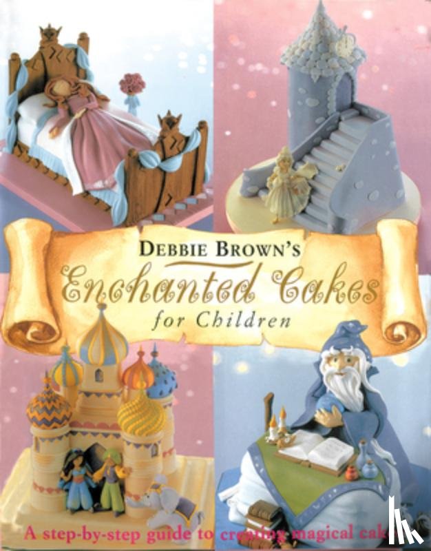 Brown, Debbie - Enchanted Cakes for Children: A Step-By-Step Guide to Creating Magical Cakes