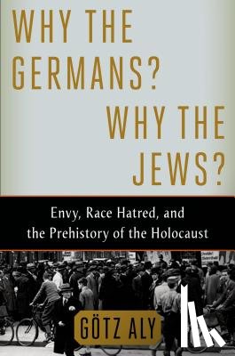 Aly, Gotz - WHY THE GERMANS WHY THE JEWS