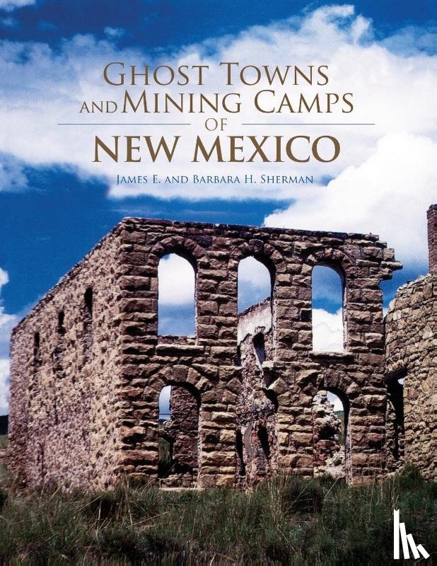 James E. Sherman, Barbara H. Sherman - Ghost Towns and Mining Camps of New Mexico