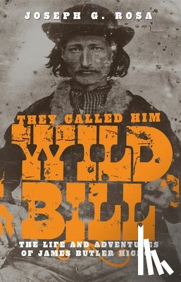 Rosa, Joseph G. - They Called Him Wild Bill: The Life and Adventures of James Butler Hickok
