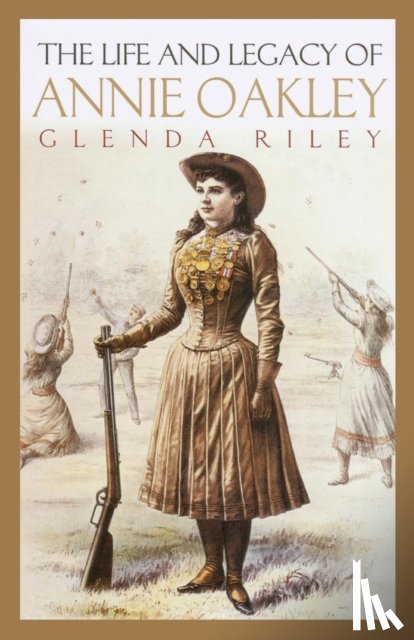 Riley, Glenda - The Life and Legacy of Annie Oakley