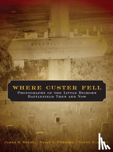Brust, James S., Pohanka, Brian C., Barnard, Sandy - Where Custer Fell