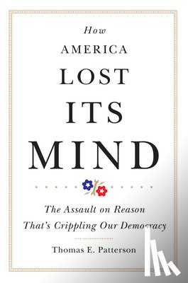 Thomas E. Patterson - How America Lost Its Mind